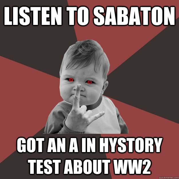 listen to sabaton got an A in hystory test about WW2  Metal Success Kid