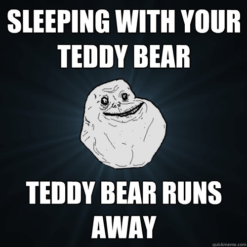 Sleeping with your teddy bear  Teddy bear runs away  - Sleeping with your teddy bear  Teddy bear runs away   Forever Alone