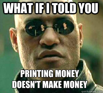 what if i told you printing money 
doesn't make money  Matrix Morpheus