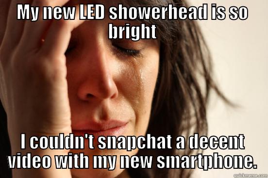 MY NEW LED SHOWERHEAD IS SO BRIGHT I COULDN'T SNAPCHAT A DECENT VIDEO WITH MY NEW SMARTPHONE. First World Problems