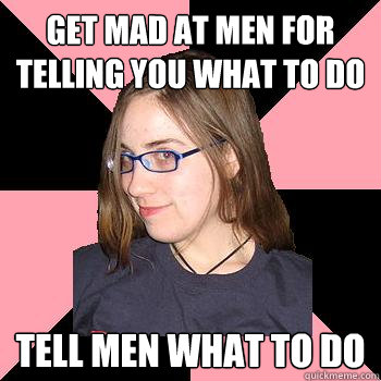 get mad at men for telling you what to do tell men what to do - get mad at men for telling you what to do tell men what to do  Skepchick-objectify