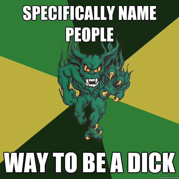 specifically name people way to be a dick  Green Terror