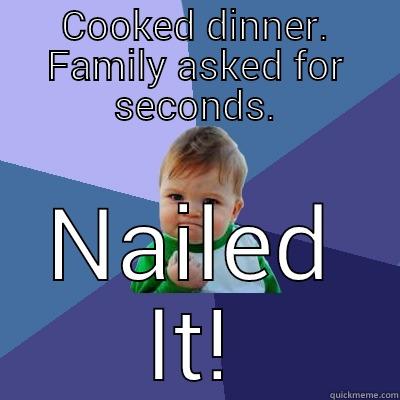 COOKED DINNER. FAMILY ASKED FOR SECONDS. NAILED IT! Success Kid