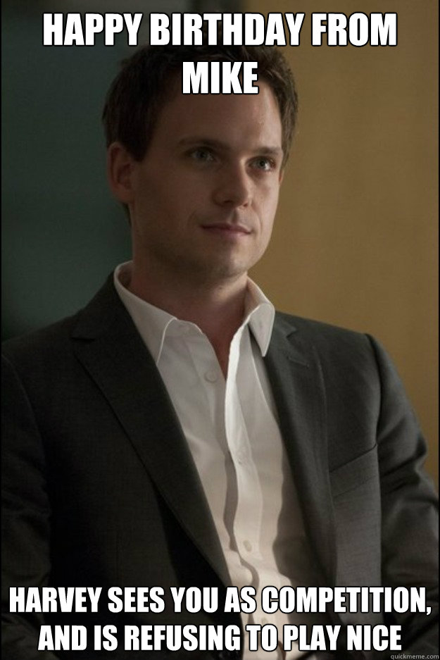 Happy Birthday FRom mike Harvey sees you as competition, and is refusing to play nice  Condescending Mike Ross