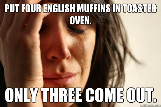 Put four english muffins in toaster oven. only three come out. - Put four english muffins in toaster oven. only three come out.  First World Problems