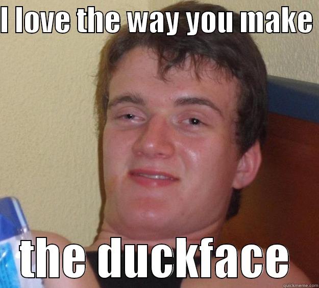 I LOVE THE WAY YOU MAKE  THE DUCKFACE 10 Guy