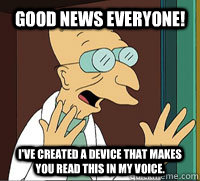 Good News Everyone! I've created a device that makes you read this in my voice.  Scumbag Professor Farnsworth