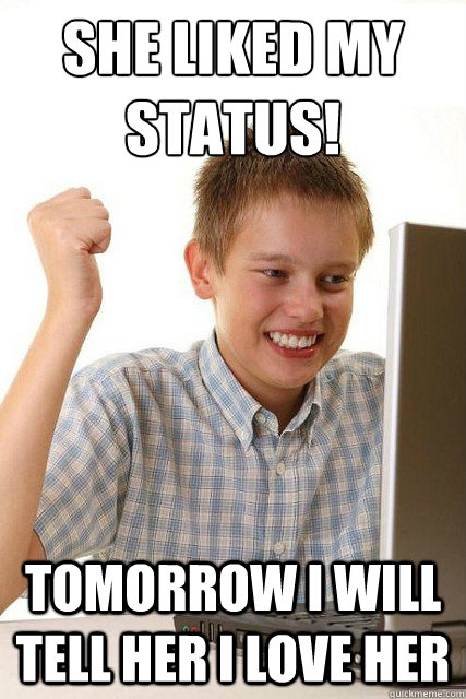 she liked my status! Tomorrow i will tell her i love her - she liked my status! Tomorrow i will tell her i love her  Happy computer kid
