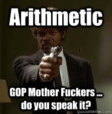 Arithmetic  GOP Mother Fuckers ... do you speak it?   Pulp Fiction meme