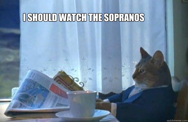 I should watch the Sopranos  - I should watch the Sopranos   Sophisticated Cat