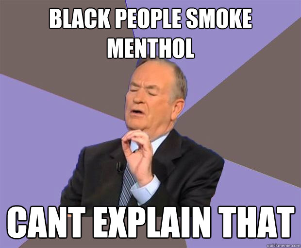 black people smoke menthol cant explain that  Bill O Reilly