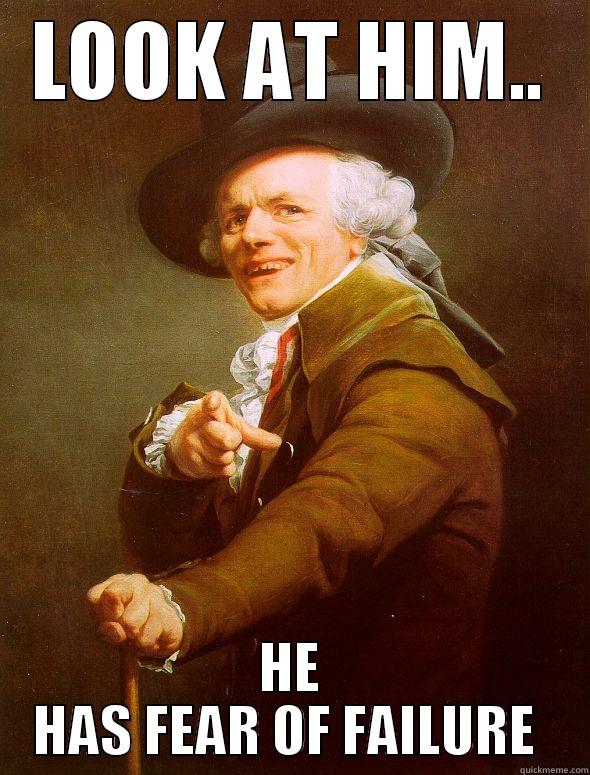 LOOK AT HIM.. HE HAS FEAR OF FAILURE  Joseph Ducreux