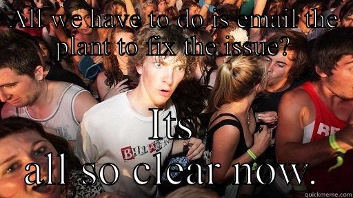 ALL WE HAVE TO DO IS EMAIL THE PLANT TO FIX THE ISSUE? ITS ALL SO CLEAR NOW. Sudden Clarity Clarence