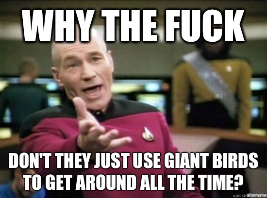 Why the fuck Don't they just use giant birds to get around all the time?  Annoyed Picard HD