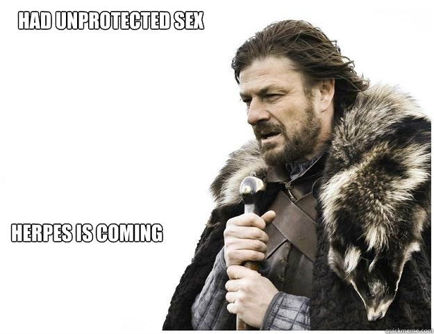Herpes is coming Had unprotected sex  Imminent Ned