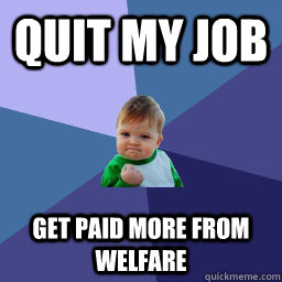 quit my job get paid more from welfare  succes kid