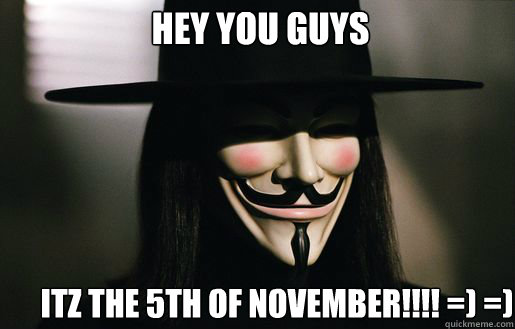 Hey you guys Itz the 5th of november!!!! =) =)   v for vendetta