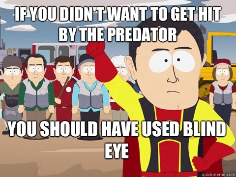 if you didn't want to get hit by the predator you should have used blind eye  Captain Hindsight
