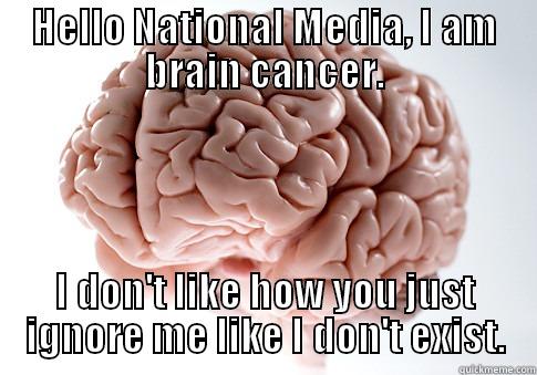 Brain Cancer - HELLO NATIONAL MEDIA, I AM BRAIN CANCER. I DON'T LIKE HOW YOU JUST IGNORE ME LIKE I DON'T EXIST. Scumbag Brain
