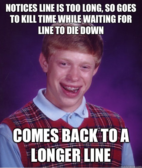Notices line is too long, so goes to kill time while waiting for line to die down Comes back to a longer line - Notices line is too long, so goes to kill time while waiting for line to die down Comes back to a longer line  Bad Luck Brian