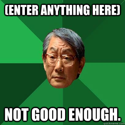 (enter anything here) NOt good enough. - (enter anything here) NOt good enough.  High Expectations Asian Father