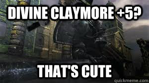 Divine Claymore +5? That's cute  