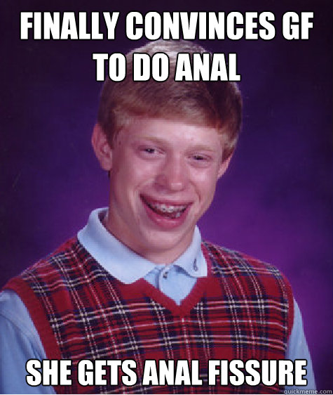Finally convinces GF to do anal she gets anal fissure  Bad Luck Brian