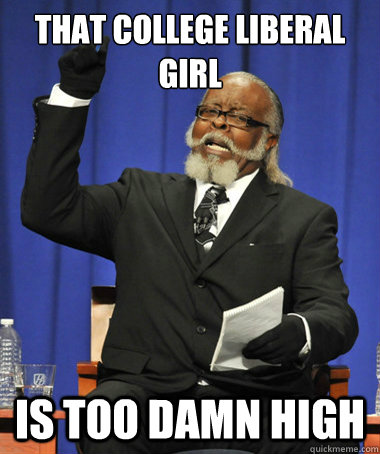 That college liberal girl is too damn high - That college liberal girl is too damn high  The Rent Is Too Damn High
