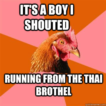 It's a boy i shouted running from the Thai brothel  Anti-Joke Chicken