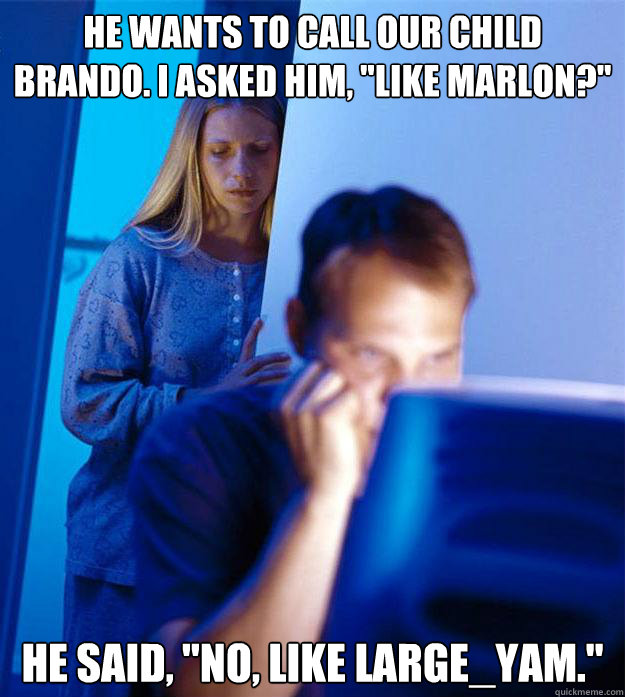 He wants to call our child Brando. I asked him, 