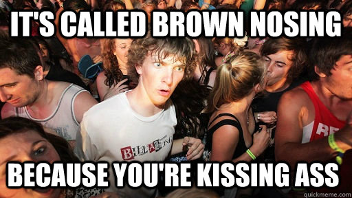 it's called brown nosing because you're kissing ass - it's called brown nosing because you're kissing ass  Sudden Clarity Clarence