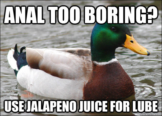 Anal too boring? Use jalapeno juice for lube  Actual Advice Mallard