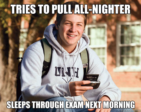 Tries to pull all-nighter sleeps through exam next morning  College Freshman