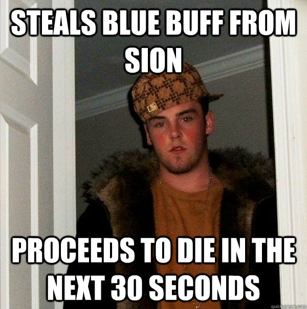 STEALS BLUE BUFF FROM SION PROCEEDS TO DIE IN THE NEXT 30 SECONDS  Scumbag Steve