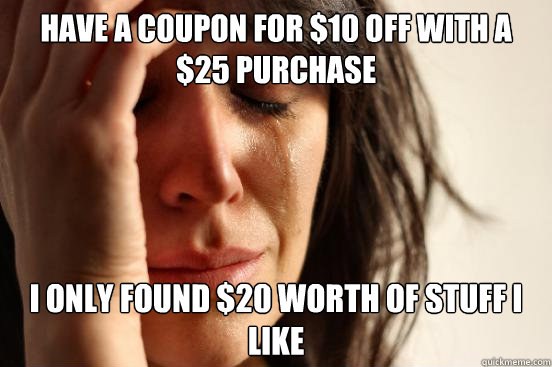 Have a coupon for $10 off with a $25 purchase I only found $20 worth of stuff I like  First World Problems