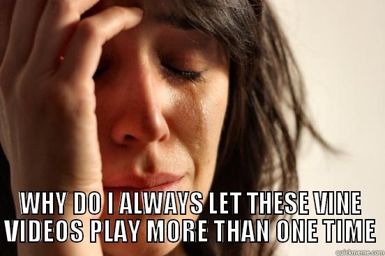  WHY DO I ALWAYS LET THESE VINE VIDEOS PLAY MORE THAN ONE TIME First World Problems