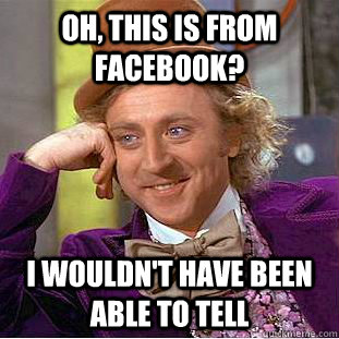 Oh, this is from facebook? I wouldn't have been able to tell   Condescending Wonka