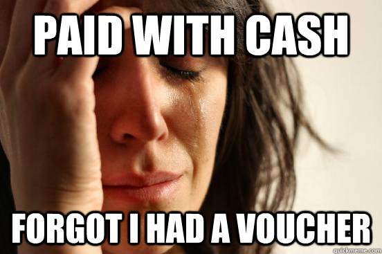 Paid with cash forgot I had a voucher  First World Problems
