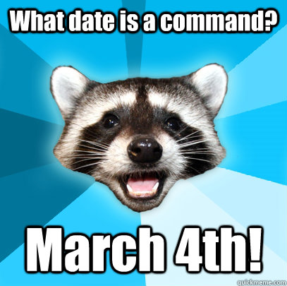 What date is a command? March 4th!  Lame Pun Coon