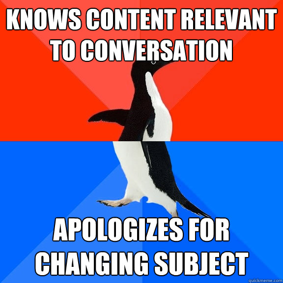 Knows content relevant to conversation Apologizes for changing subject - Knows content relevant to conversation Apologizes for changing subject  Socially Awesome Awkward Penguin
