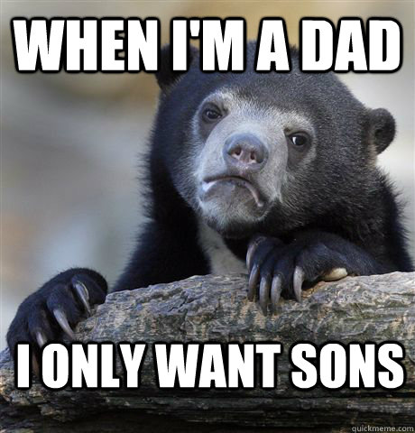 When I'm a Dad I only want sons  Confession Bear