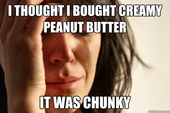 I thought i bought creamy peanut butter it was chunky  First World Problems