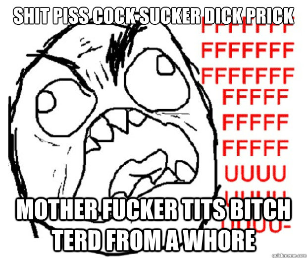 shit piss cock sucker dick prick mother fucker tits bitch terd from a whore  Rage Guy