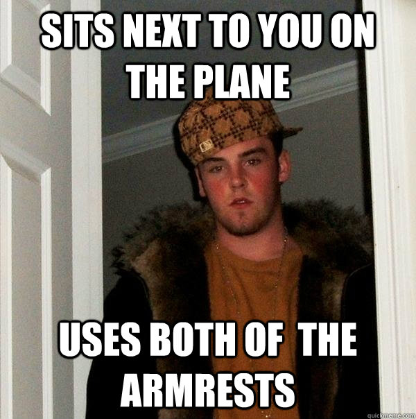 Sits next to you on the plane uses both of  the armrests - Sits next to you on the plane uses both of  the armrests  Scumbag Steve