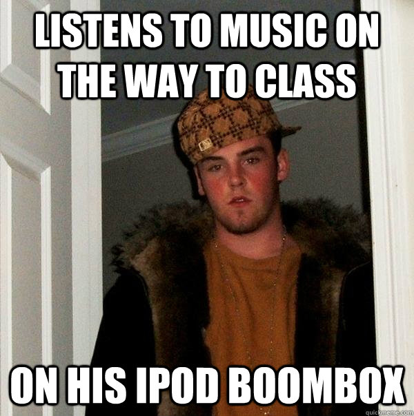 Listens to music on the way to class on his iPod boombox  Scumbag Steve