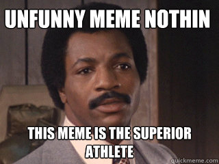 unfunny meme nothin this meme is the superior athlete - unfunny meme nothin this meme is the superior athlete  Overly Dismissive Apollo Creed