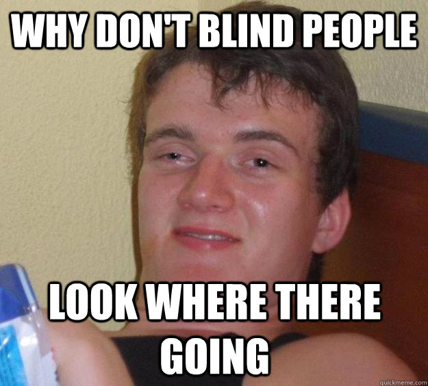 why don't blind people  look where there going  10 Guy