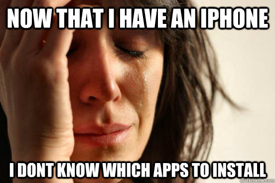 now that i have an iphone i dont know which apps to install  First World Problems