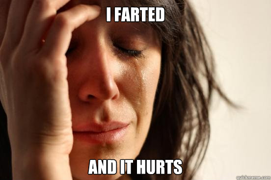 i farted and it hurts  First World Problems