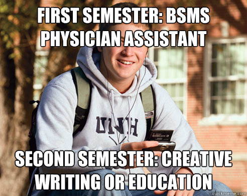 First semester: BSMS Physician Assistant Second semester: Creative Writing or Education   College Freshman